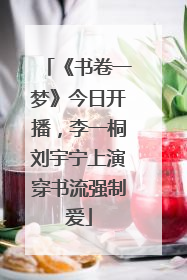 《书卷一梦》今日开播，李一桐刘宇宁上演穿书流强制爱