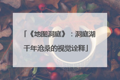 《地图洞庭》：洞庭湖千年沧桑的视觉诠释