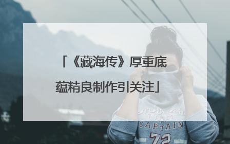 《藏海传》厚重底蕴精良制作引关注