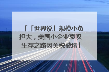 「世界说」规模小负担大，美国小企业哀叹生存之路因关税被堵