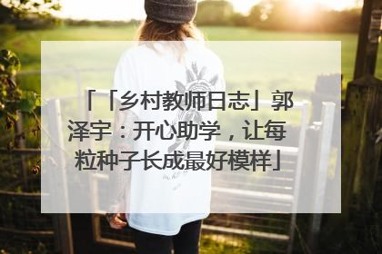 「乡村教师日志」郭泽宇：开心助学，让每粒种子长成最好模样