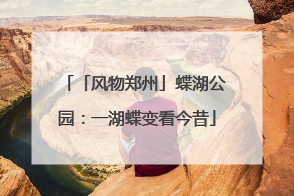 「风物郑州」蝶湖公园：一湖蝶变看今昔