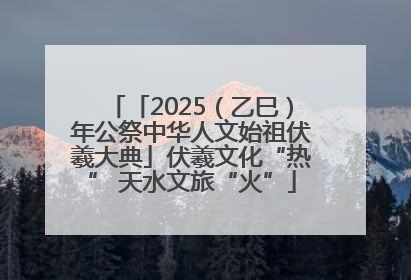 「2025（乙巳）年公祭中华人文始祖伏羲大典」伏羲文化“热” 天水文旅“火”