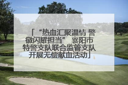 “热血汇聚温情 警徽闪耀担当” 襄阳市特警支队联合监管支队开展无偿献血活动