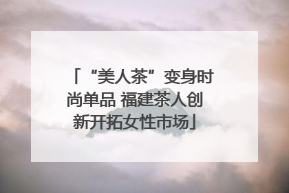 “美人茶”变身时尚单品 福建茶人创新开拓女性市场