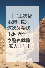 “上次帮我修门锁，这次又帮我找回老伴，李警官就像家人！”