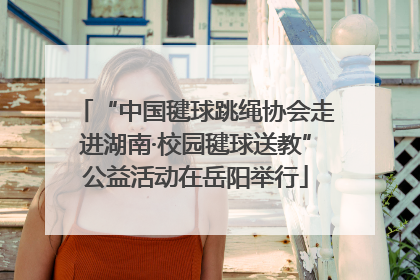 “中国毽球跳绳协会走进湖南·校园毽球送教”公益活动在岳阳举行