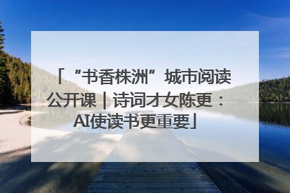 “书香株洲”城市阅读公开课｜诗词才女陈更：AI使读书更重要