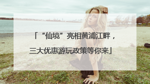 “仙境”亮相黄浦江畔，三大优惠游玩政策等你来
