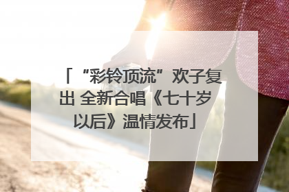 “彩铃顶流”欢子复出 全新合唱《七十岁以后》温情发布