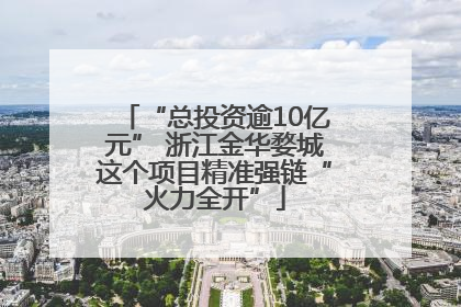 “总投资逾10亿元” 浙江金华婺城这个项目精准强链“火力全开”