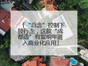 “意念”控制下肢行走，这款“成都造”有望明年进入商业化应用