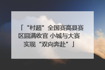 “村超”全国赛高县赛区圆满收官 小城与大赛实现“双向奔赴”