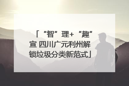 “智”理+“趣”宣 四川广元利州解锁垃圾分类新范式