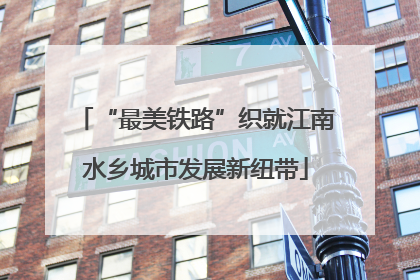 “最美铁路”织就江南水乡城市发展新纽带