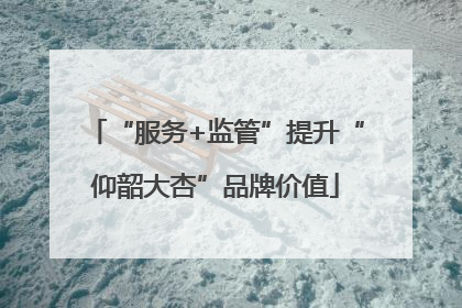 “服务+监管”提升“仰韶大杏”品牌价值