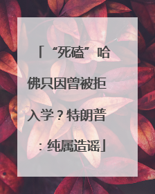 “死磕”哈佛只因曾被拒入学？特朗普：纯属造谣