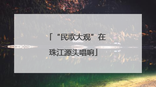 “民歌大观”在珠江源头唱响