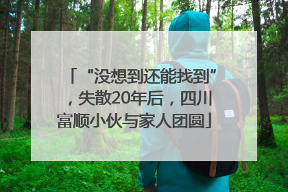 “没想到还能找到”，失散20年后，四川富顺小伙与家人团圆