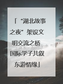 “湖北故事之夜”架设文明交流之桥 国际学子共叙东游情缘