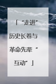 “走进”历史长卷与革命先辈“互动”