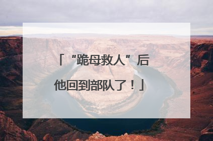 “跪母救人”后 他回到部队了！
