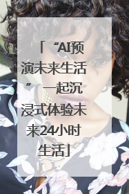 “AI预演未来生活” 一起沉浸式体验未来24小时生活