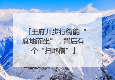 王府井步行街能“席地而坐”，背后有个“扫地僧”