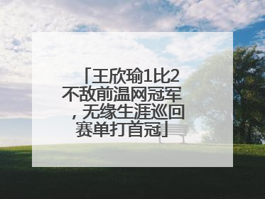王欣瑜1比2不敌前温网冠军，无缘生涯巡回赛单打首冠
