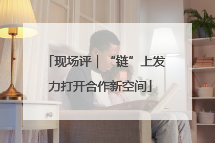 现场评｜“链”上发力打开合作新空间