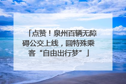 点赞！泉州百辆无障碍公交上线，圆特殊乘客“自由出行梦”