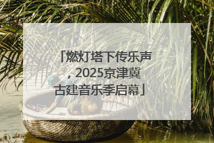 燃灯塔下传乐声，2025京津冀古建音乐季启幕