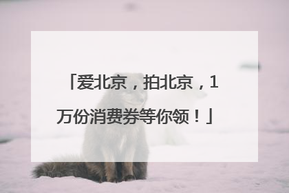 爱北京，拍北京，1万份消费券等你领！