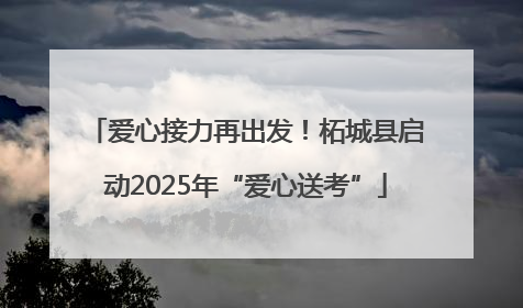 爱心接力再出发！柘城县启动2025年“爱心送考”