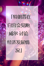 特朗普在白宫会见鲍威尔 讨论经济发展情况