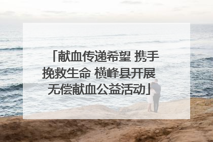 献血传递希望 携手挽救生命 横峰县开展无偿献血公益活动