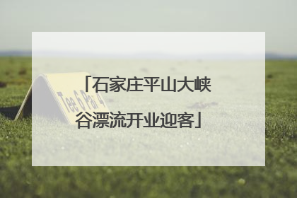 石家庄平山大峡谷漂流开业迎客