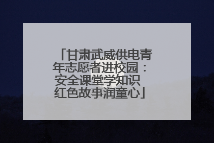 甘肃武威供电青年志愿者进校园：安全课堂学知识 红色故事润童心