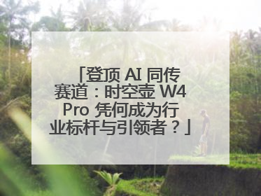 登顶 AI 同传赛道：时空壶 W4Pro 凭何成为行业标杆与引领者？