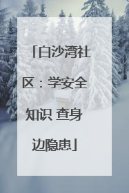 白沙湾社区：学安全知识 查身边隐患