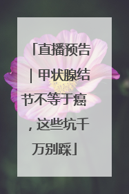 直播预告｜甲状腺结节不等于癌，这些坑千万别踩