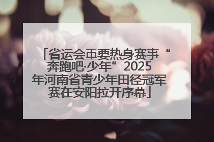 省运会重要热身赛事“奔跑吧·少年”2025年河南省青少年田径冠军赛在安阳拉开序幕
