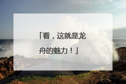 看，这就是龙舟的魅力！