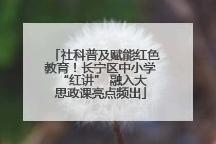 社科普及赋能红色教育！长宁区中小学 “红讲” 融入大思政课亮点频出