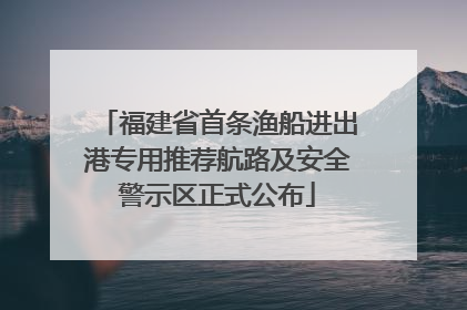 福建省首条渔船进出港专用推荐航路及安全警示区正式公布