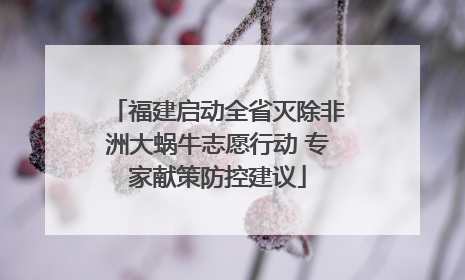 福建启动全省灭除非洲大蜗牛志愿行动 专家献策防控建议