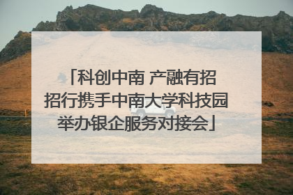 科创中南 产融有招 招行携手中南大学科技园举办银企服务对接会