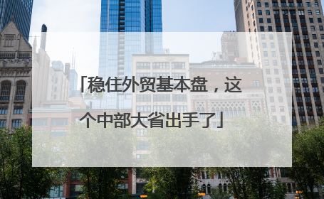 稳住外贸基本盘，这个中部大省出手了