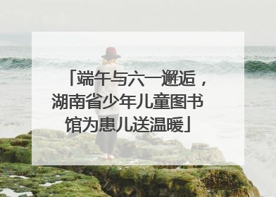 端午与六一邂逅，湖南省少年儿童图书馆为患儿送温暖