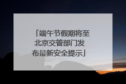 端午节假期将至 北京交管部门发布最新安全提示